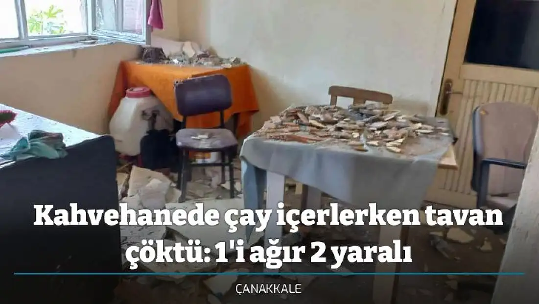 Kahvehanede çay içerlerken tavan çöktü: 1'i ağır 2 yaralı