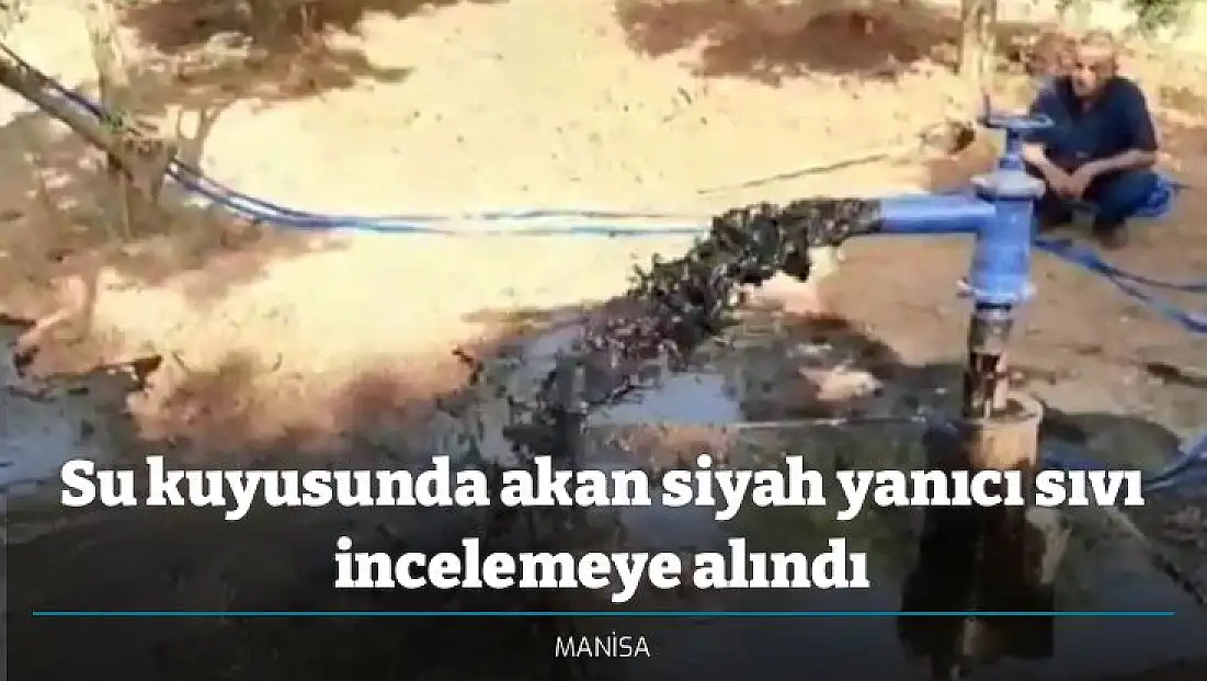 Su kuyusunda akan siyah yanıcı sıvı incelemeye alındı