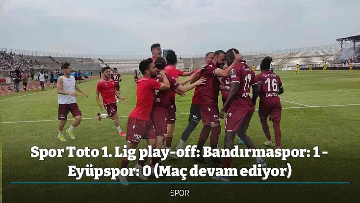 Spor Toto 1. Lig play-off: Bandırmaspor: 1 - Eyüpspor: 0 (Maç devam ediyor)